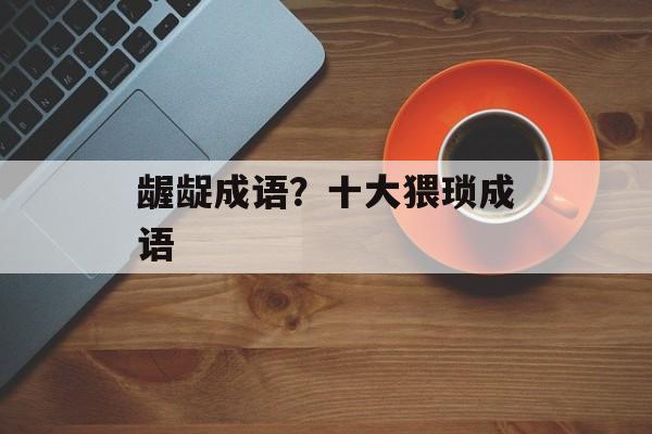龌龊成语？十大猥琐成语-第1张图片-