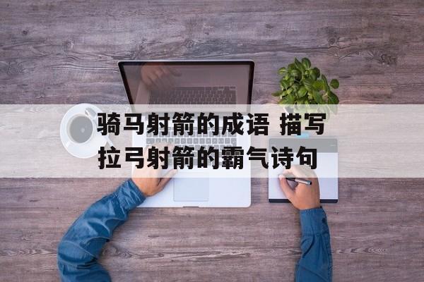 骑马射箭的成语 描写拉弓射箭的霸气诗句-第1张图片-