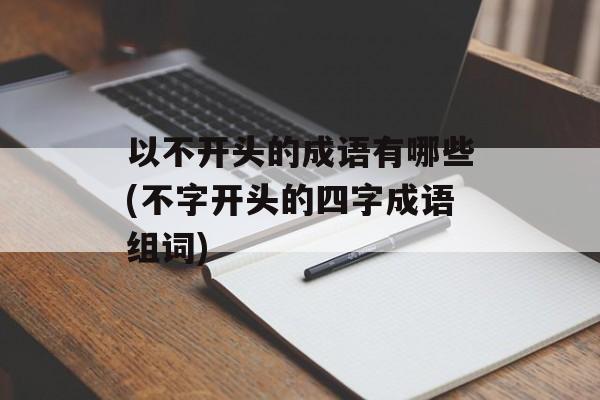 以不开头的成语有哪些(不字开头的四字成语组词)-第1张图片-