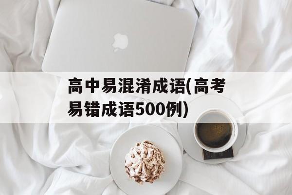 高中易混淆成语(高考易错成语500例)-第1张图片-