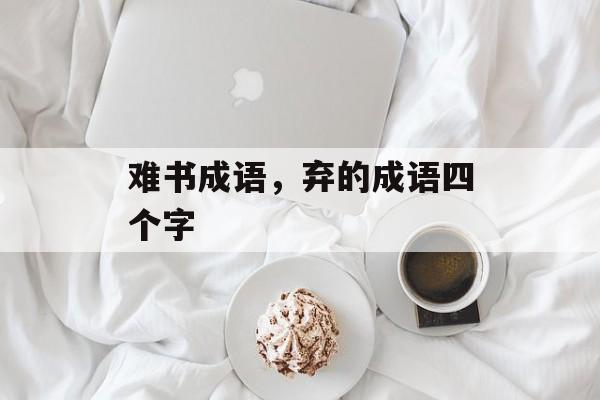 难书成语，弃的成语四个字-第1张图片-