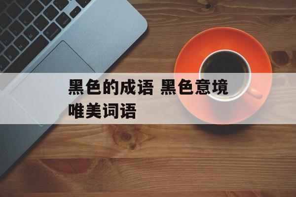 黑色的成语 黑色意境唯美词语-第1张图片-