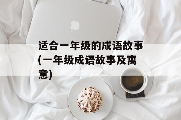 适合一年级的成语故事(一年级成语故事及寓意)-第1张图片-