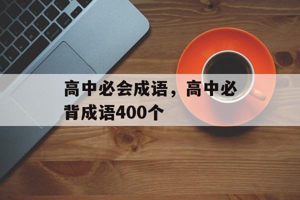 高中必会成语，高中必背成语400个-第1张图片-
