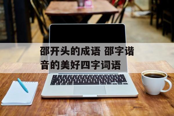 邵开头的成语 邵字谐音的美好四字词语-第1张图片-