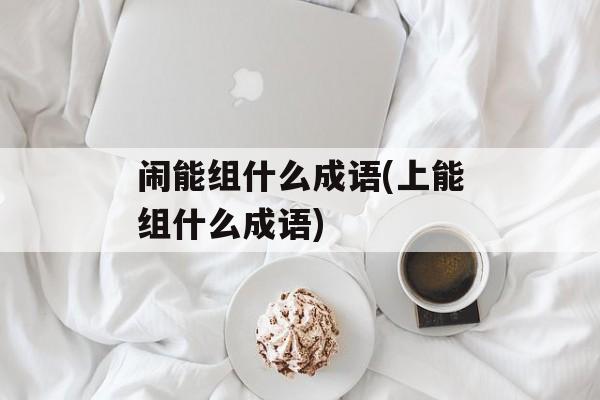 闹能组什么成语(上能组什么成语)-第1张图片-
