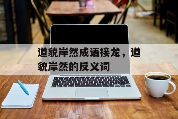 道貌岸然成语接龙，道貌岸然的反义词-第1张图片-