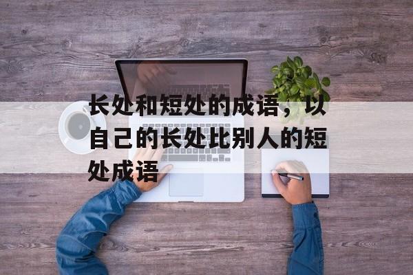 长处和短处的成语，以自己的长处比别人的短处成语-第1张图片-