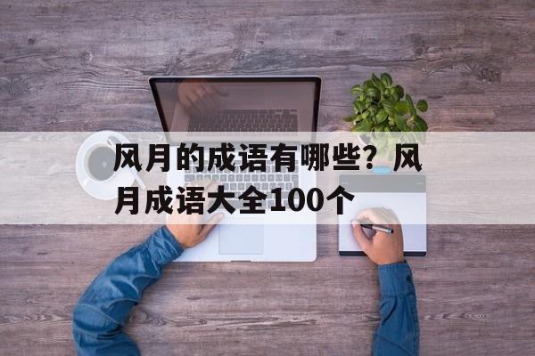 风月的成语有哪些？风月成语大全100个-第1张图片-