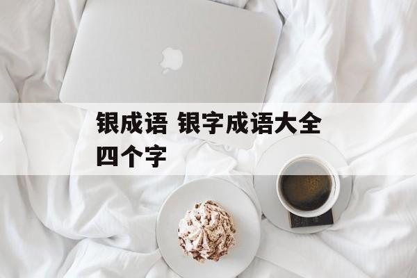 银成语 银字成语大全四个字-第1张图片-