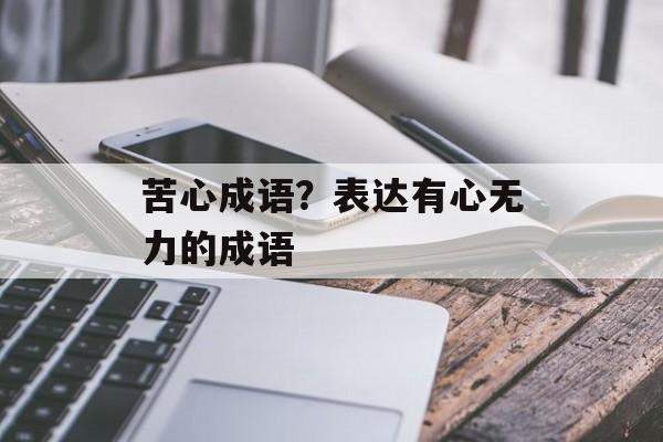 苦心成语？表达有心无力的成语-第1张图片-