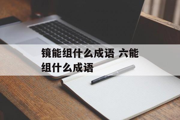 镜能组什么成语 六能组什么成语-第1张图片-