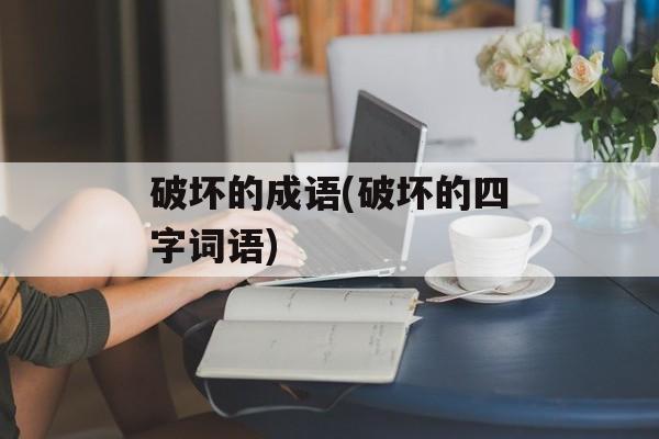 破坏的成语(破坏的四字词语)-第1张图片-