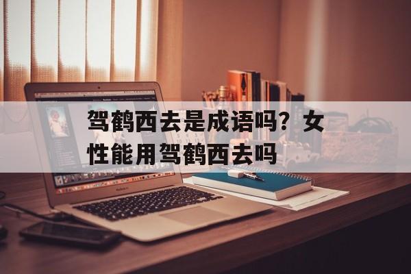 驾鹤西去是成语吗？女性能用驾鹤西去吗-第1张图片-