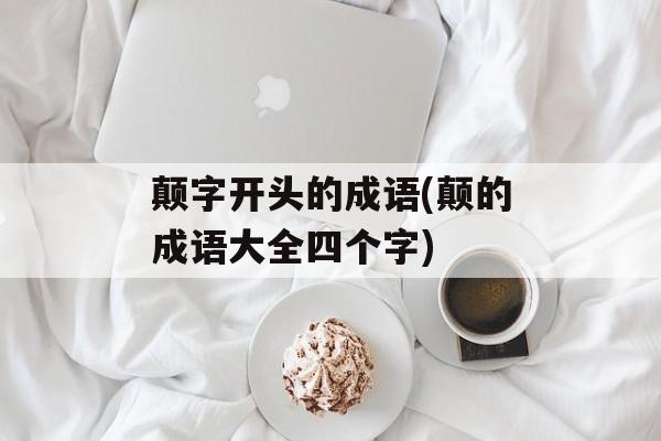 颠字开头的成语(颠的成语大全四个字)-第1张图片-