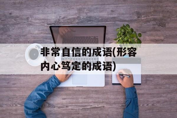 非常自信的成语(形容内心笃定的成语)-第1张图片-