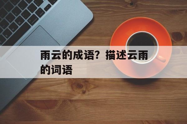 雨云的成语？描述云雨的词语-第1张图片-