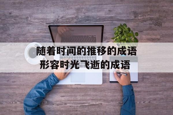 随着时间的推移的成语 形容时光飞逝的成语-第1张图片-