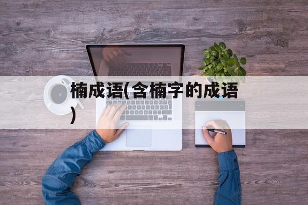 楠成语(含楠字的成语)-第1张图片-