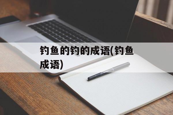 钓鱼的钓的成语(钓鱼成语)-第1张图片-
