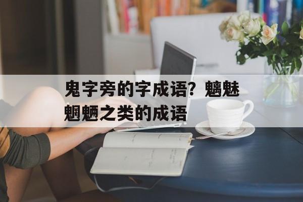 鬼字旁的字成语？魑魅魍魉之类的成语-第1张图片-