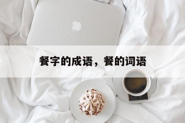 餐字的成语，餐的词语-第1张图片-