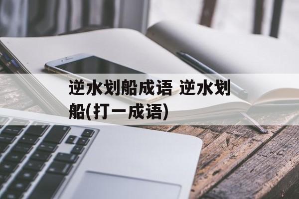 逆水划船成语 逆水划船(打一成语)-第1张图片-