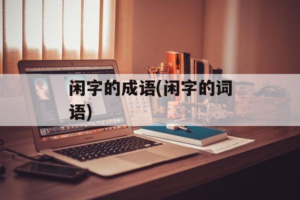 闲字的成语(闲字的词语)-第1张图片-