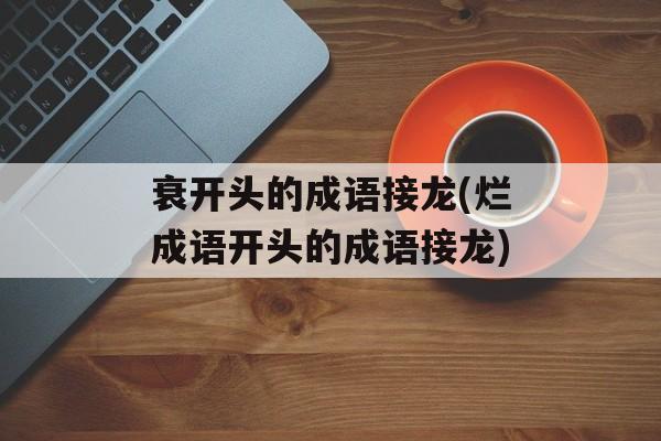 衰开头的成语接龙(烂成语开头的成语接龙)-第1张图片-