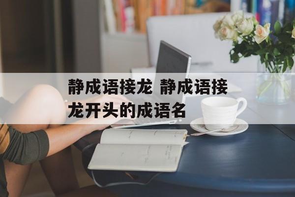 静成语接龙 静成语接龙开头的成语名-第1张图片-