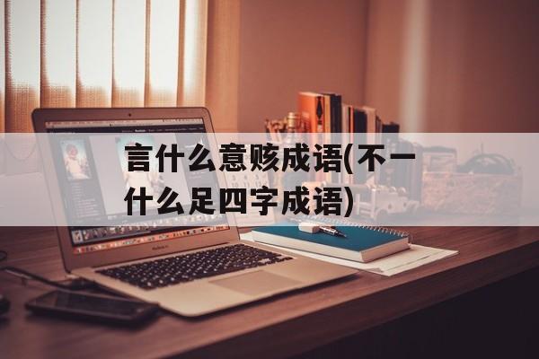 言什么意赅成语(不一什么足四字成语)-第1张图片-