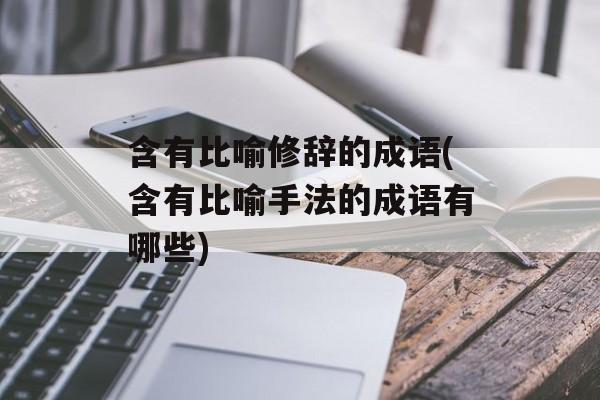 含有比喻修辞的成语(含有比喻手法的成语有哪些)-第1张图片-