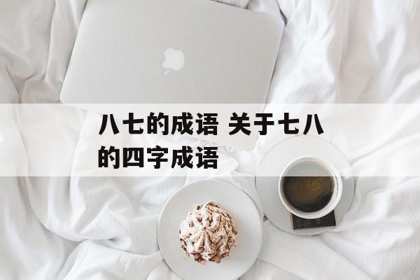 八七的成语 关于七八的四字成语-第1张图片-
