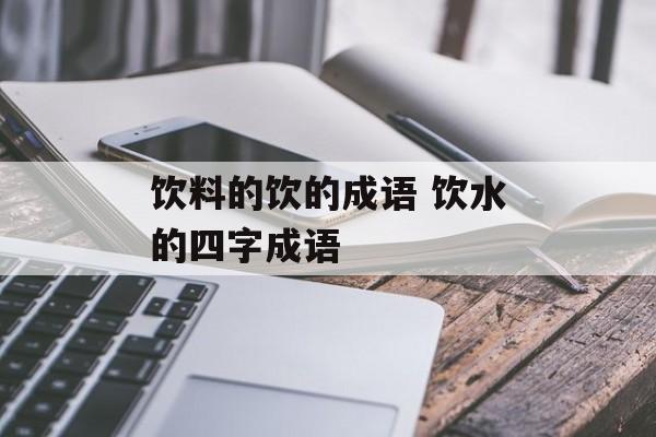 饮料的饮的成语 饮水的四字成语-第1张图片-