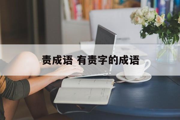责成语 有责字的成语-第1张图片-