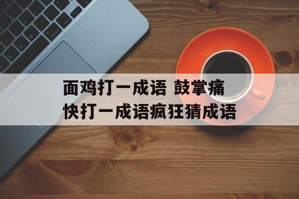 面鸡打一成语 鼓掌痛快打一成语疯狂猜成语-第1张图片-