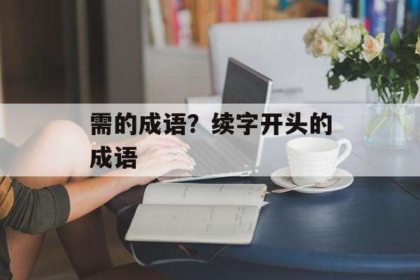 需的成语？续字开头的成语-第1张图片-