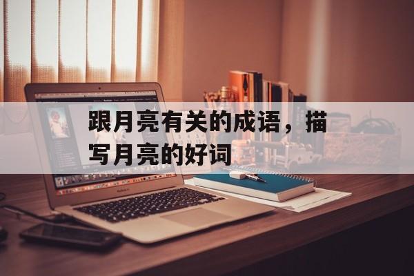 跟月亮有关的成语，描写月亮的好词-第1张图片-