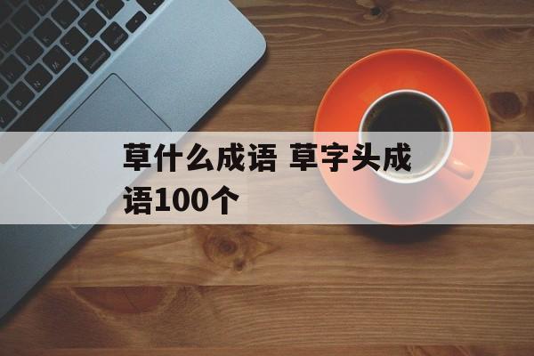 草什么成语 草字头成语100个-第1张图片-