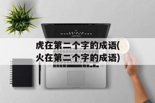 虎在第二个字的成语(火在第二个字的成语)-第1张图片-