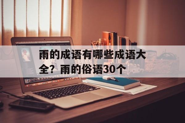 雨的成语有哪些成语大全？雨的俗语30个-第1张图片-