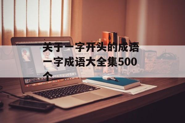 关于一字开头的成语 一字成语大全集500个-第1张图片-