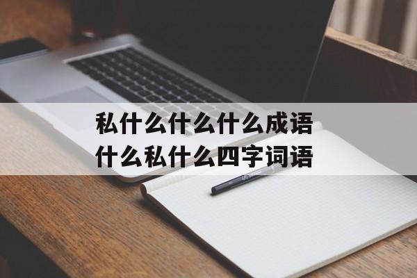 私什么什么什么成语 什么私什么四字词语-第1张图片-