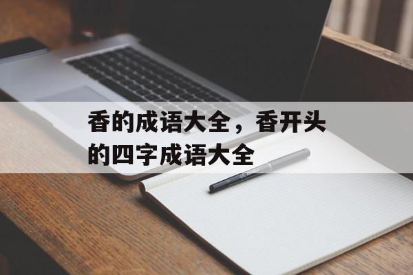 香的成语大全，香开头的四字成语大全-第1张图片-