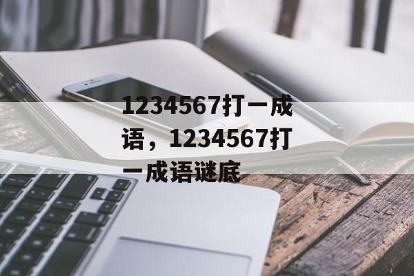 1234567打一成语，1234567打一成语谜底-第1张图片-