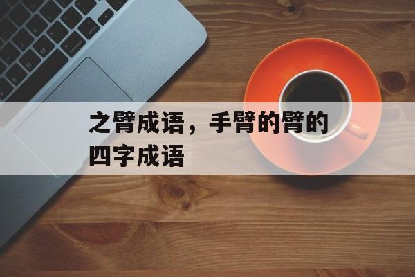 之臂成语，手臂的臂的四字成语-第1张图片-