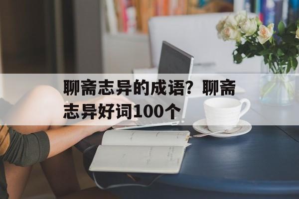聊斋志异的成语？聊斋志异好词100个-第1张图片-