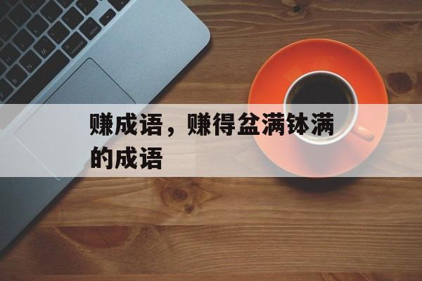 赚成语，赚得盆满钵满的成语-第1张图片-
