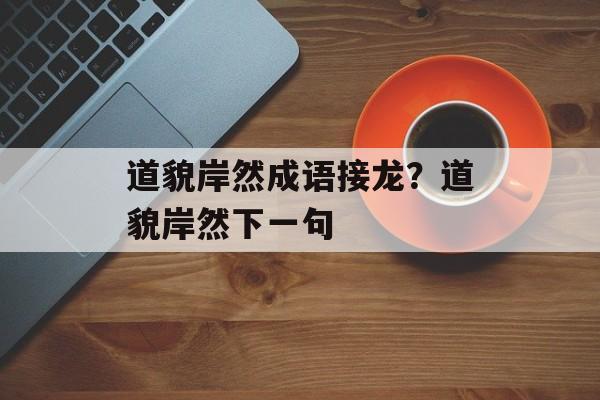 道貌岸然成语接龙？道貌岸然下一句-第1张图片-