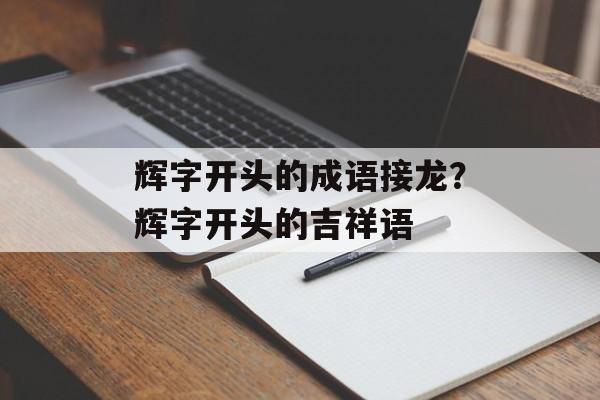 辉字开头的成语接龙？辉字开头的吉祥语-第1张图片-